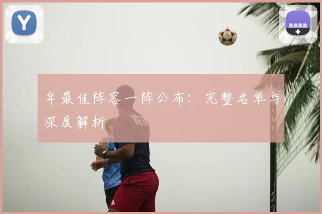年最佳阵容一阵公布：完整名单与深度解析