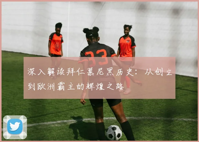 深入解读拜仁慕尼黑历史：从创立到欧洲霸主的辉煌之路