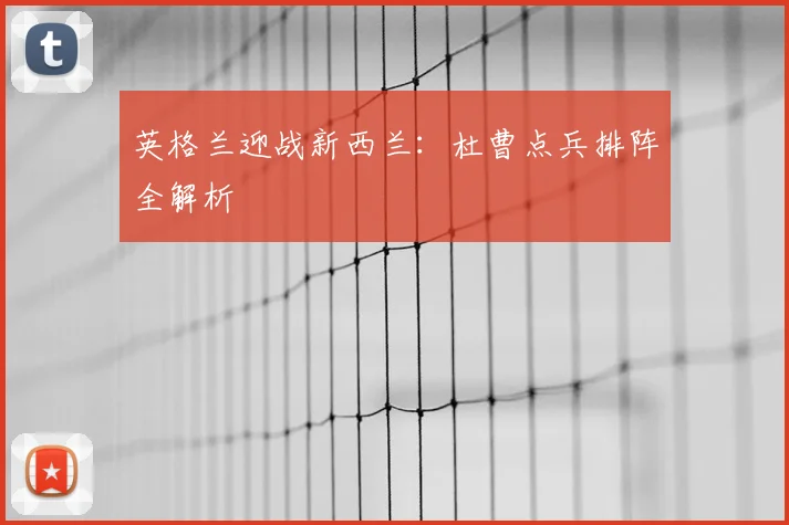 英格兰迎战新西兰：杜曹点兵排阵全解析