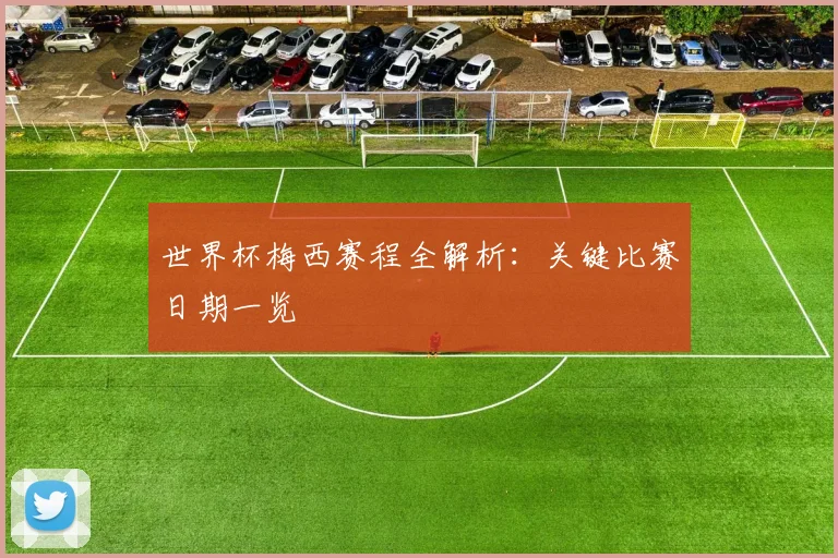 世界杯梅西赛程全解析：关键比赛日期一览