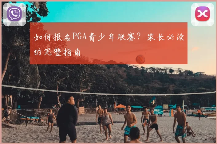 如何报名PGA青少年联赛？家长必读的完整指南