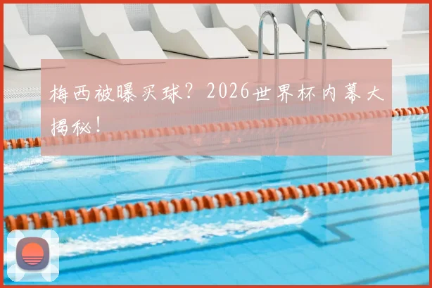 梅西被曝买球？2026世界杯内幕大揭秘！