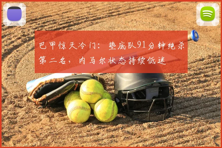 巴甲惊天冷门：垫底队91分钟绝杀第二名，内马尔状态持续低迷