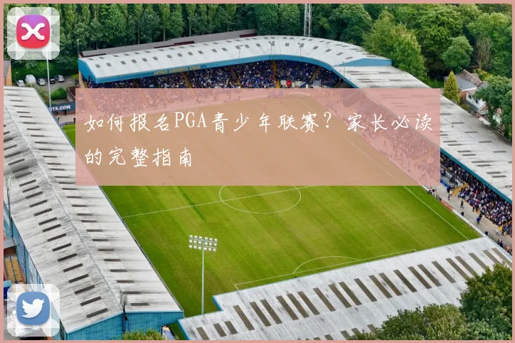 如何报名PGA青少年联赛？家长必读的完整指南