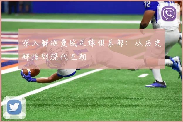 深入解读曼城足球俱乐部：从历史辉煌到现代王朝
