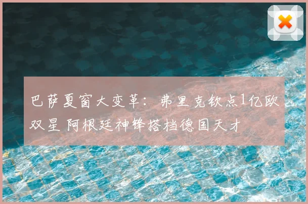 巴萨夏窗大变革：弗里克钦点1亿欧双星 阿根廷神锋搭档德国天才