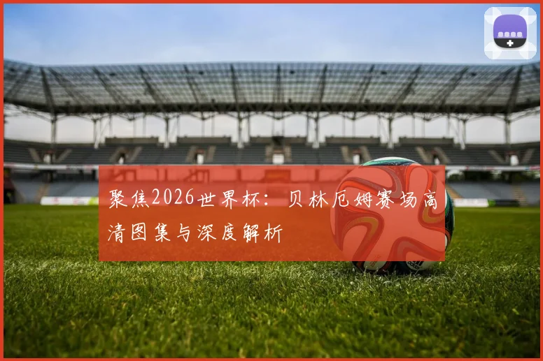聚焦2026世界杯：贝林厄姆赛场高清图集与深度解析