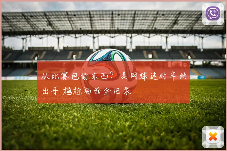 从比赛包偷东西？美网球迷对辛纳出手 尴尬场面全记录