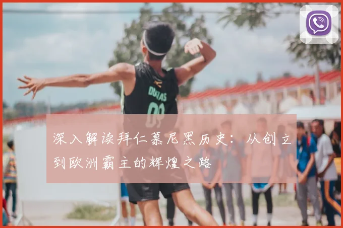 深入解读拜仁慕尼黑历史：从创立到欧洲霸主的辉煌之路