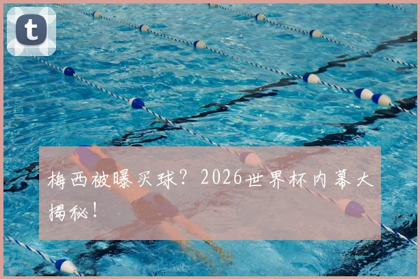 梅西被曝买球？2026世界杯内幕大揭秘！